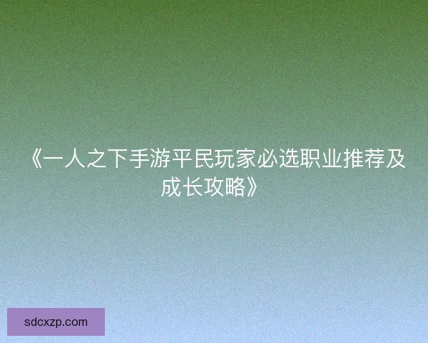 《一人之下手游平民玩家必选职业推荐及成长攻略》
