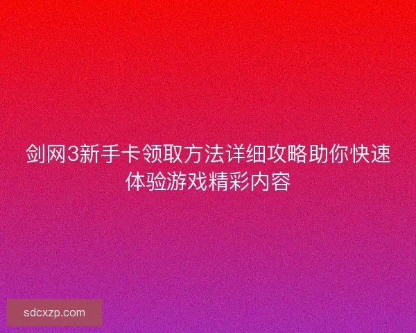 剑网3新手卡领取方法详细攻略助你快速体验游戏精彩内容