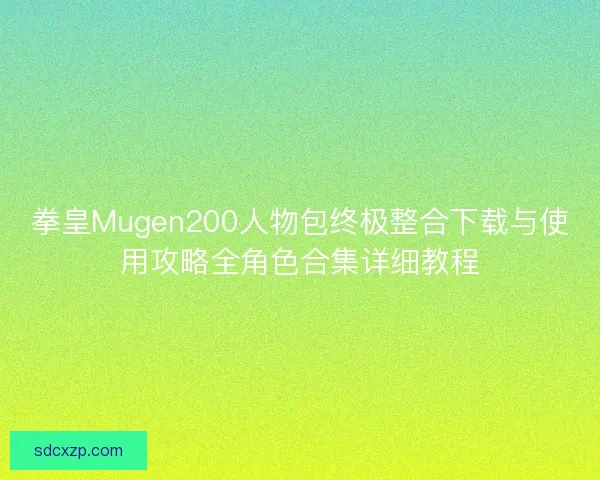 拳皇Mugen200人物包终极整合下载与使用攻略全角色合集详细教程