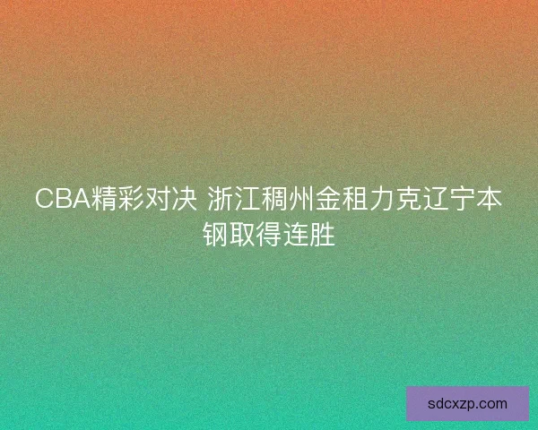 CBA精彩对决 浙江稠州金租力克辽宁本钢取得连胜